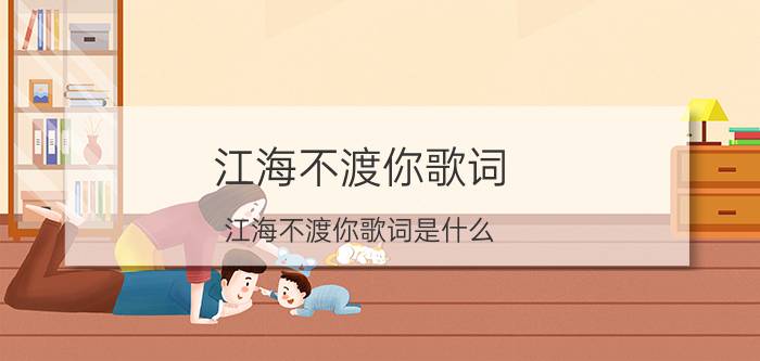 江海不渡你歌词 江海不渡你歌词是什么